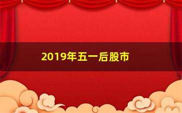 “2019年五一后股市走势如何